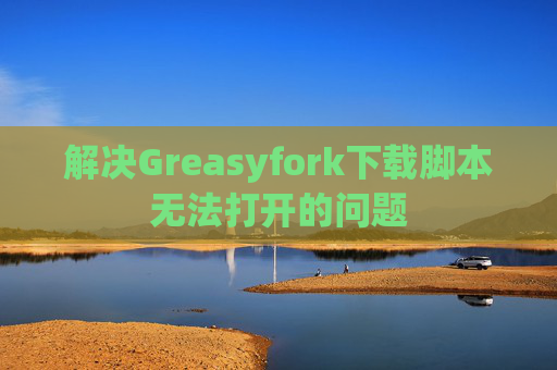 解决Greasyfork下载脚本无法打开的问题
